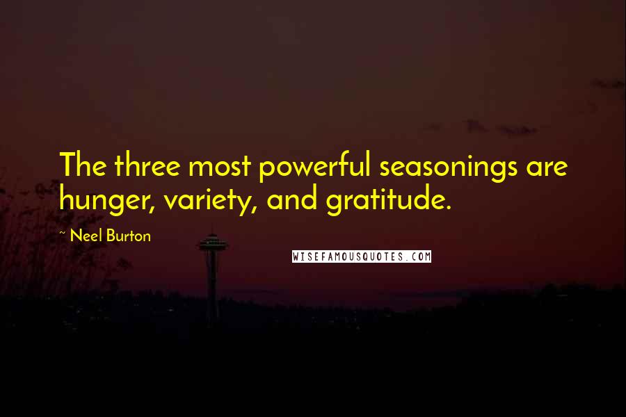 Neel Burton Quotes: The three most powerful seasonings are hunger, variety, and gratitude.