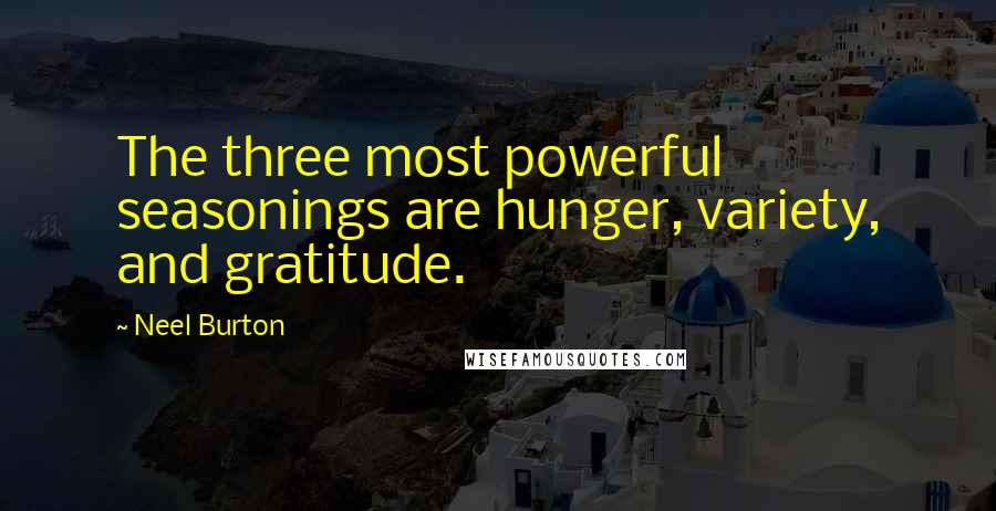 Neel Burton Quotes: The three most powerful seasonings are hunger, variety, and gratitude.