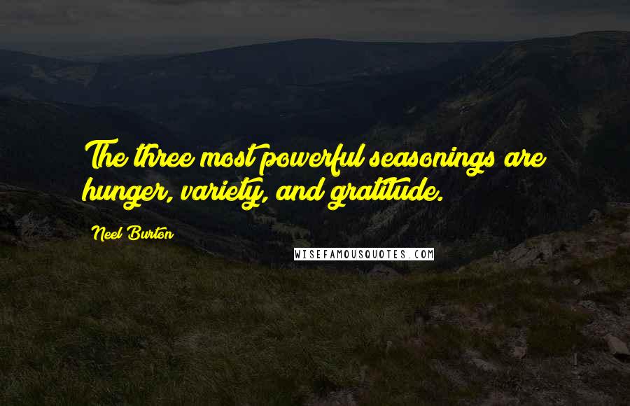 Neel Burton Quotes: The three most powerful seasonings are hunger, variety, and gratitude.