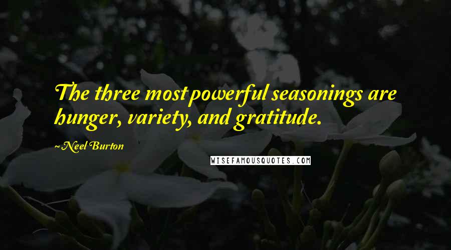 Neel Burton Quotes: The three most powerful seasonings are hunger, variety, and gratitude.