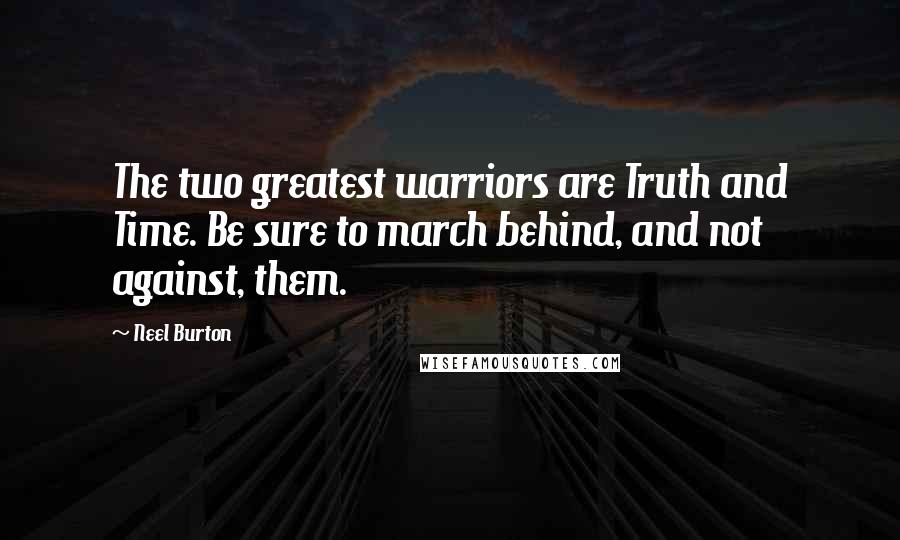 Neel Burton Quotes: The two greatest warriors are Truth and Time. Be sure to march behind, and not against, them.