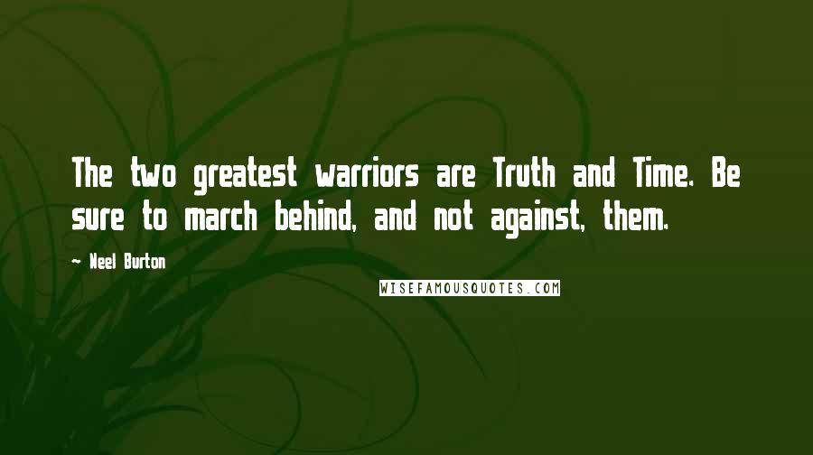 Neel Burton Quotes: The two greatest warriors are Truth and Time. Be sure to march behind, and not against, them.