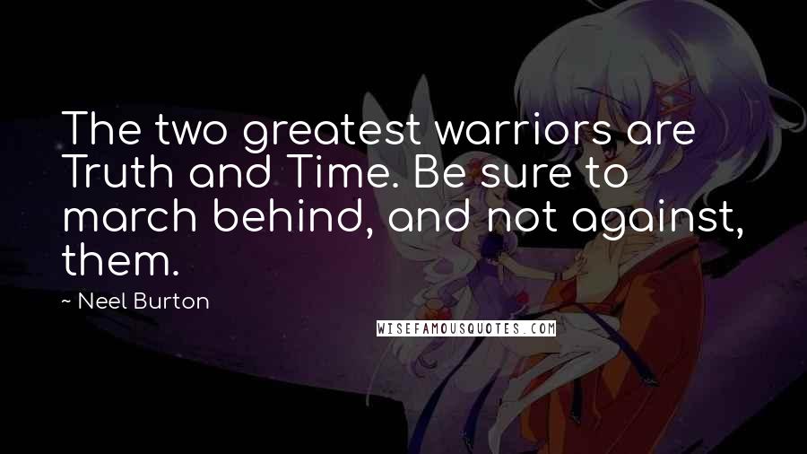 Neel Burton Quotes: The two greatest warriors are Truth and Time. Be sure to march behind, and not against, them.