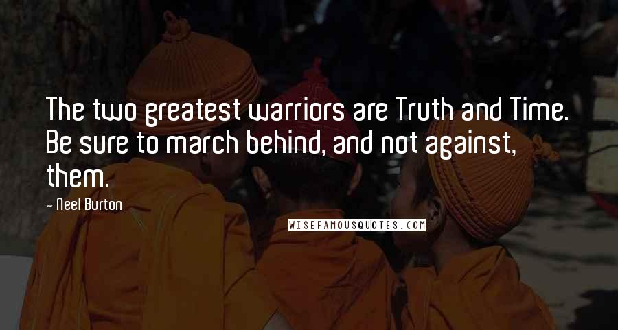 Neel Burton Quotes: The two greatest warriors are Truth and Time. Be sure to march behind, and not against, them.