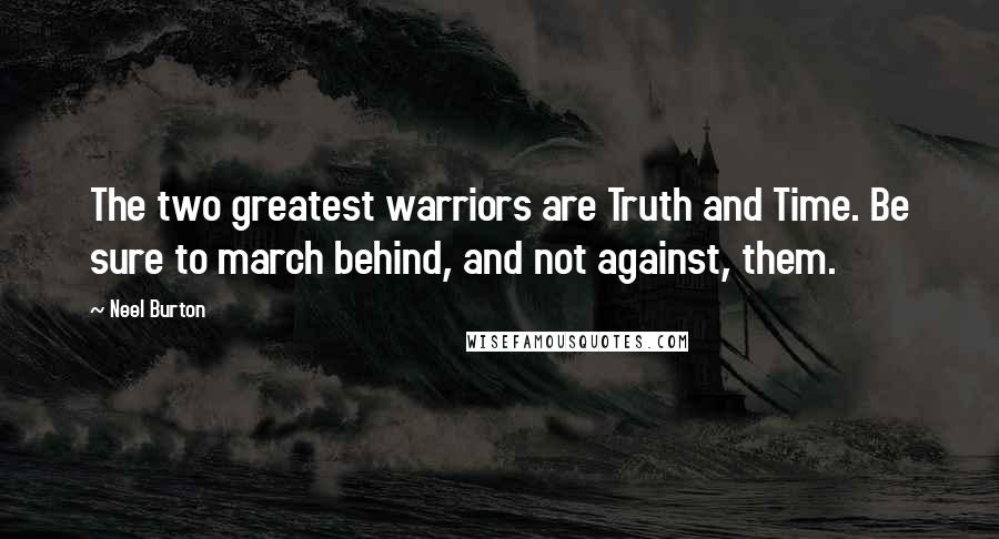 Neel Burton Quotes: The two greatest warriors are Truth and Time. Be sure to march behind, and not against, them.