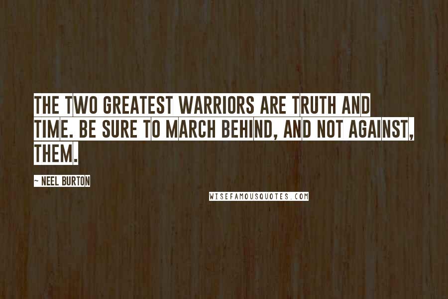Neel Burton Quotes: The two greatest warriors are Truth and Time. Be sure to march behind, and not against, them.