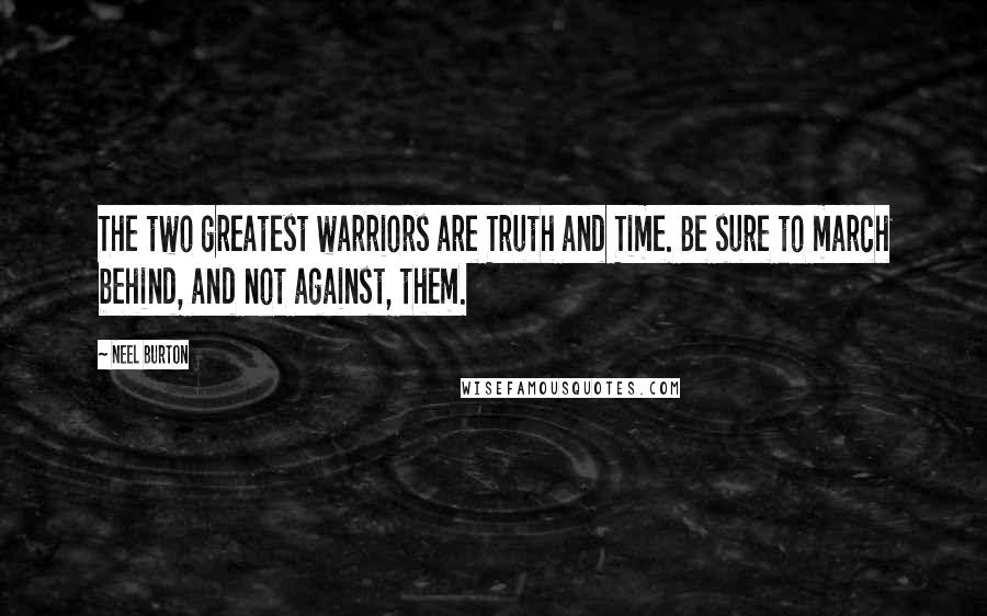 Neel Burton Quotes: The two greatest warriors are Truth and Time. Be sure to march behind, and not against, them.