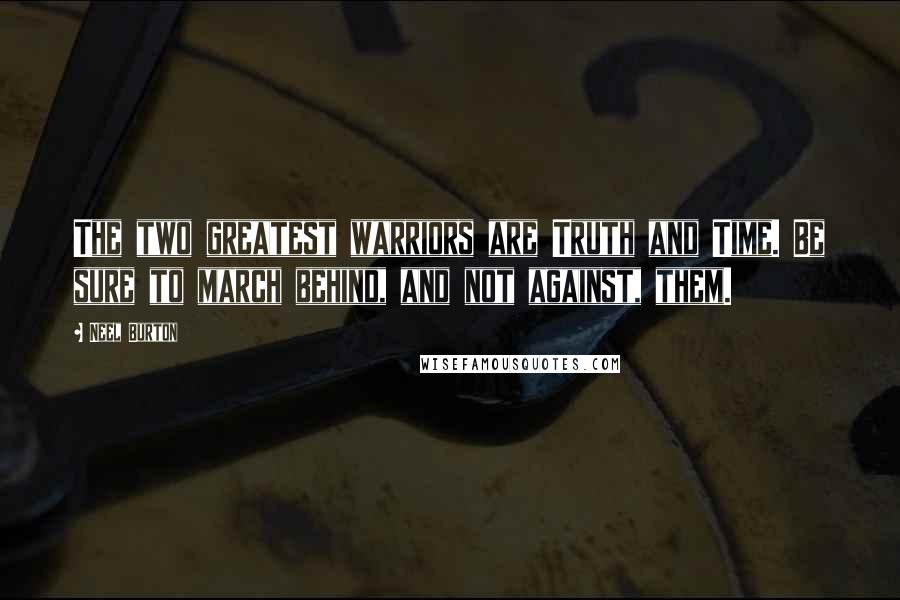 Neel Burton Quotes: The two greatest warriors are Truth and Time. Be sure to march behind, and not against, them.