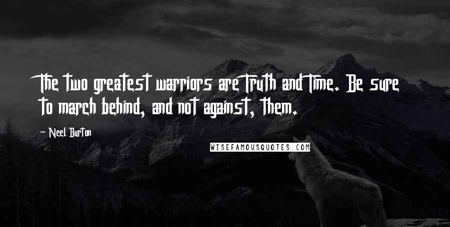 Neel Burton Quotes: The two greatest warriors are Truth and Time. Be sure to march behind, and not against, them.