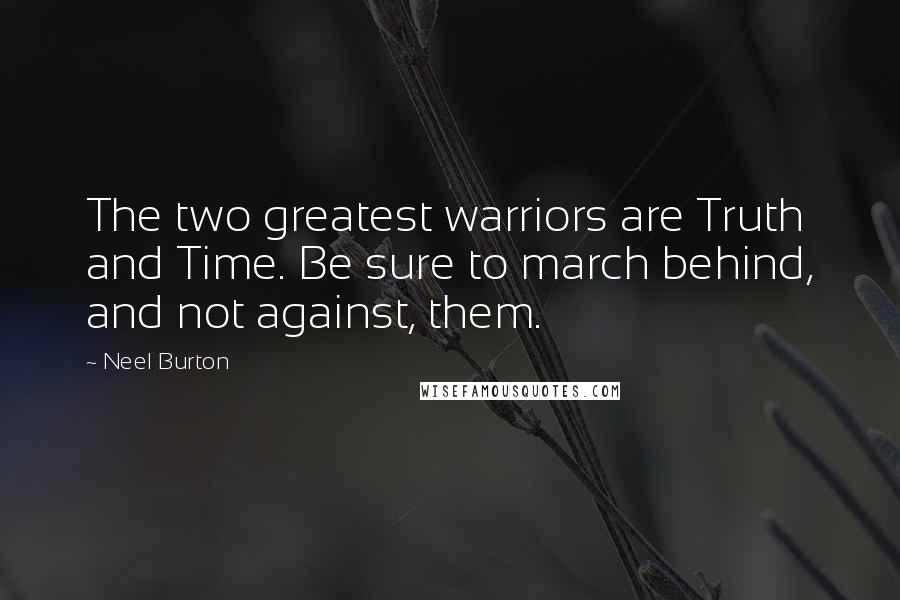 Neel Burton Quotes: The two greatest warriors are Truth and Time. Be sure to march behind, and not against, them.