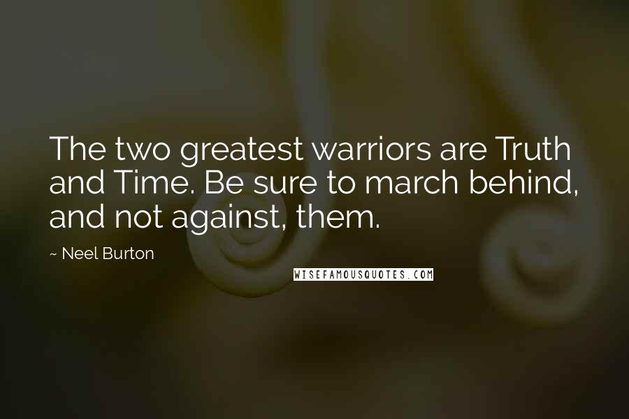 Neel Burton Quotes: The two greatest warriors are Truth and Time. Be sure to march behind, and not against, them.