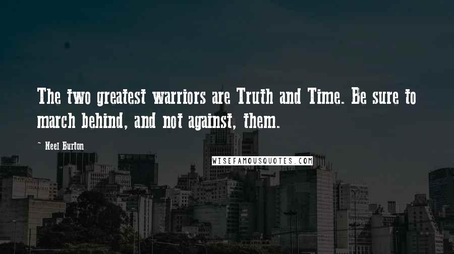 Neel Burton Quotes: The two greatest warriors are Truth and Time. Be sure to march behind, and not against, them.