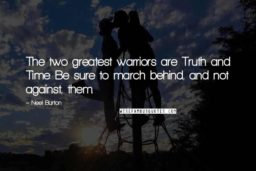 Neel Burton Quotes: The two greatest warriors are Truth and Time. Be sure to march behind, and not against, them.