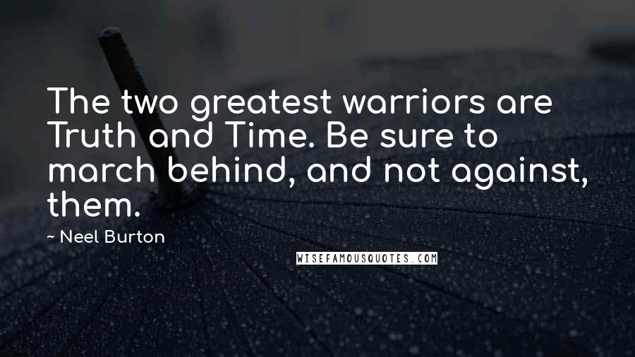 Neel Burton Quotes: The two greatest warriors are Truth and Time. Be sure to march behind, and not against, them.