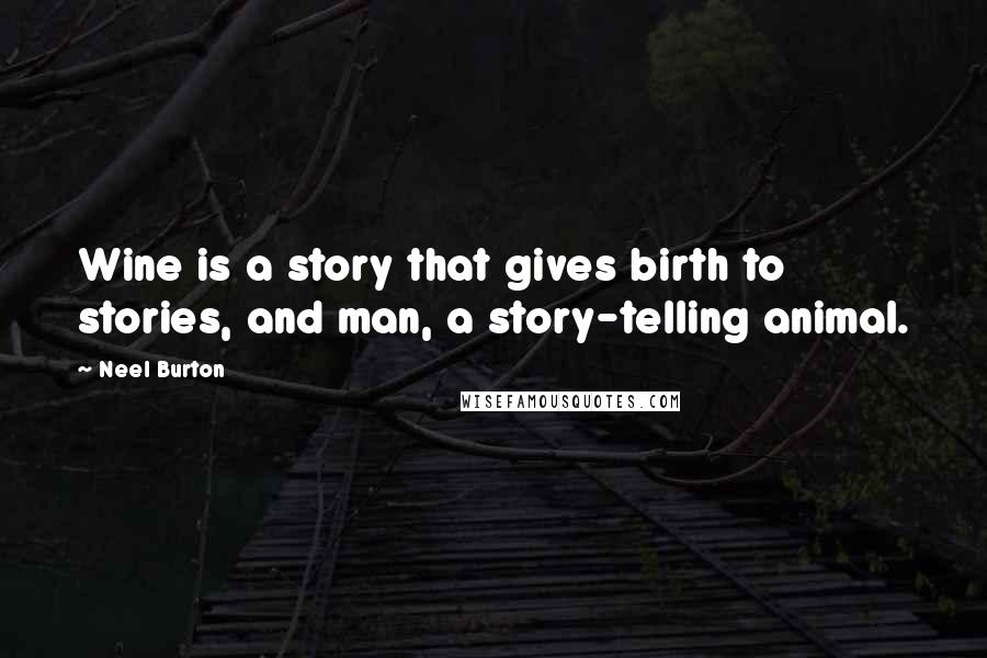 Neel Burton Quotes: Wine is a story that gives birth to stories, and man, a story-telling animal.