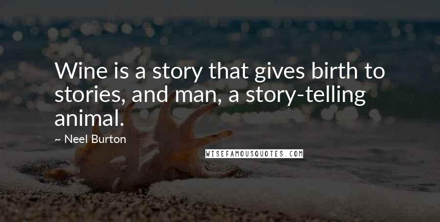 Neel Burton Quotes: Wine is a story that gives birth to stories, and man, a story-telling animal.