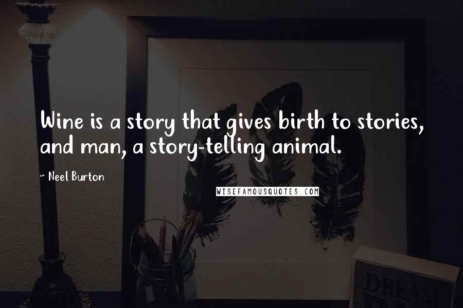 Neel Burton Quotes: Wine is a story that gives birth to stories, and man, a story-telling animal.