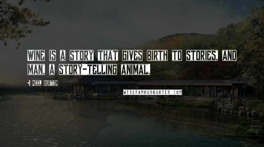 Neel Burton Quotes: Wine is a story that gives birth to stories, and man, a story-telling animal.