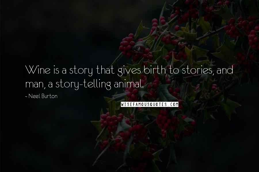 Neel Burton Quotes: Wine is a story that gives birth to stories, and man, a story-telling animal.