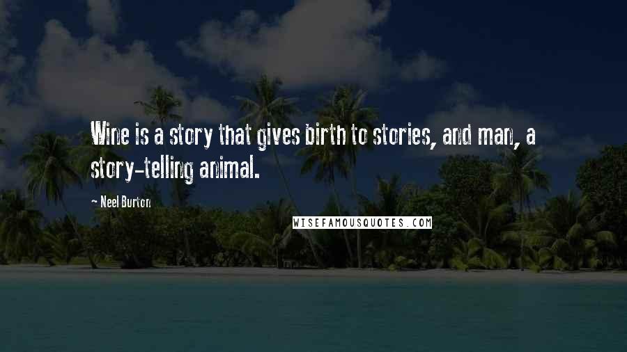 Neel Burton Quotes: Wine is a story that gives birth to stories, and man, a story-telling animal.