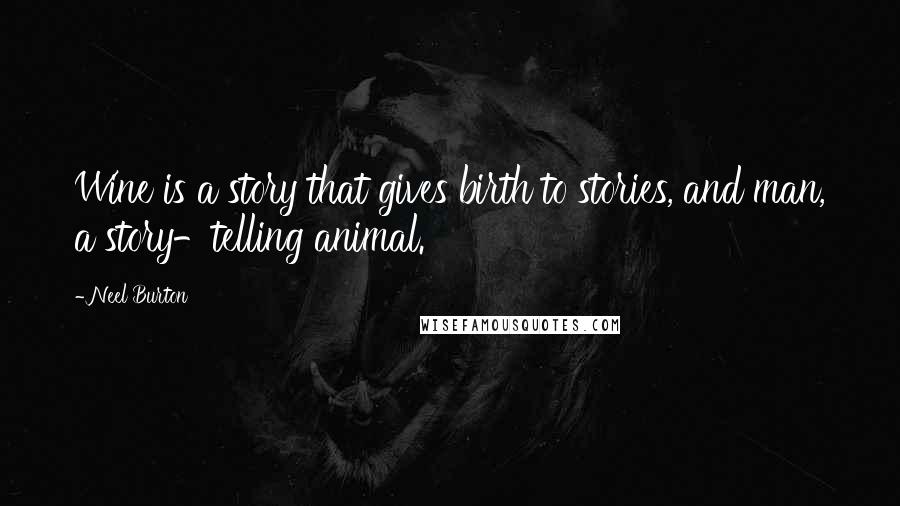 Neel Burton Quotes: Wine is a story that gives birth to stories, and man, a story-telling animal.