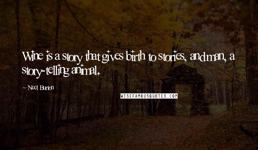 Neel Burton Quotes: Wine is a story that gives birth to stories, and man, a story-telling animal.