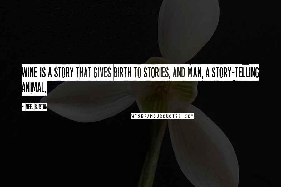 Neel Burton Quotes: Wine is a story that gives birth to stories, and man, a story-telling animal.