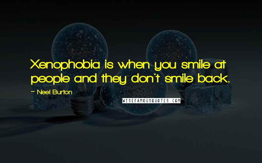 Neel Burton Quotes: Xenophobia is when you smile at people and they don't smile back.