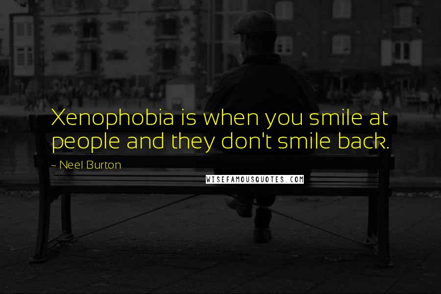 Neel Burton Quotes: Xenophobia is when you smile at people and they don't smile back.