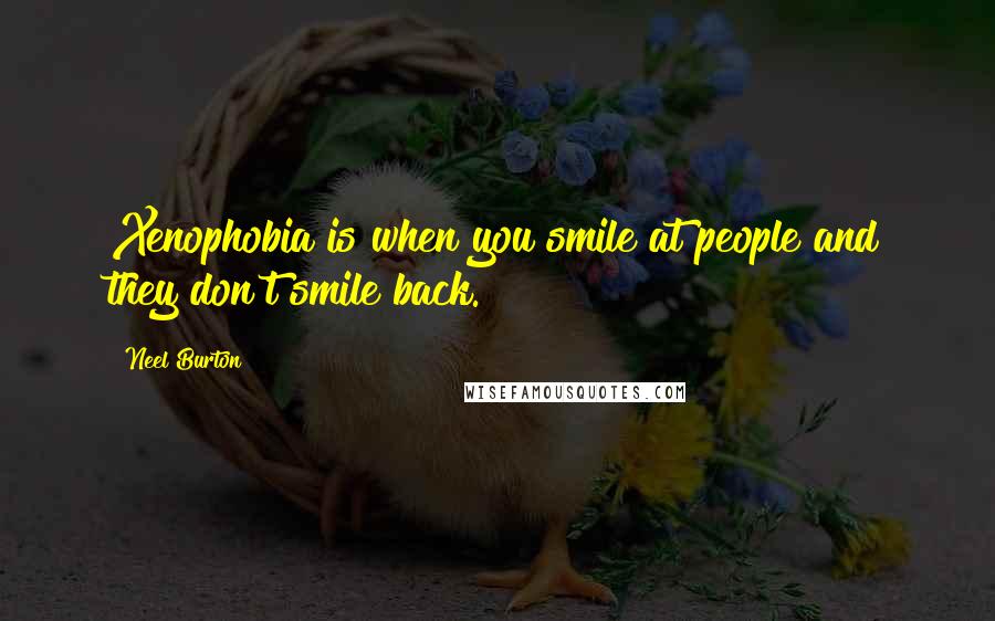 Neel Burton Quotes: Xenophobia is when you smile at people and they don't smile back.