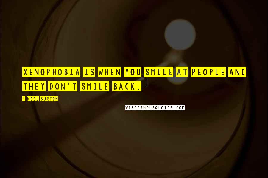 Neel Burton Quotes: Xenophobia is when you smile at people and they don't smile back.