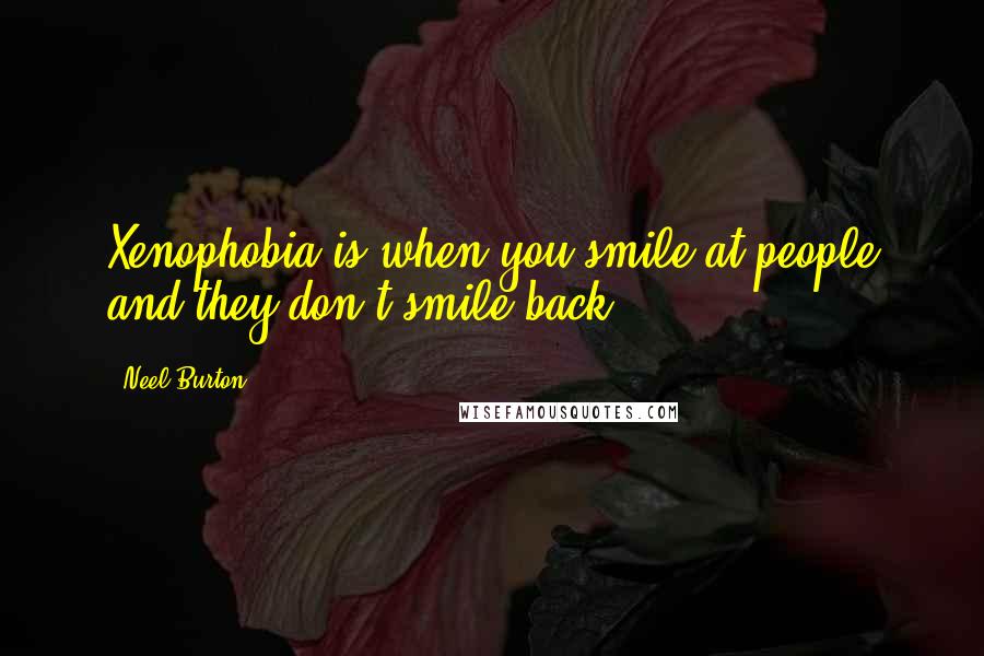 Neel Burton Quotes: Xenophobia is when you smile at people and they don't smile back.