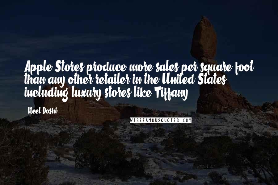 Neel Doshi Quotes: Apple Stores produce more sales per square foot than any other retailer in the United States, including luxury stores like Tiffany.