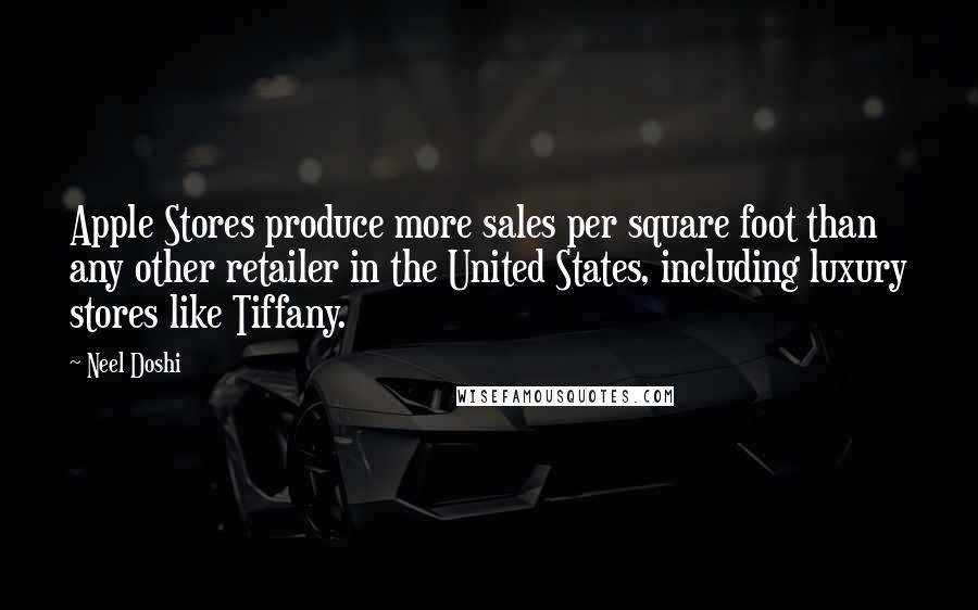 Neel Doshi Quotes: Apple Stores produce more sales per square foot than any other retailer in the United States, including luxury stores like Tiffany.