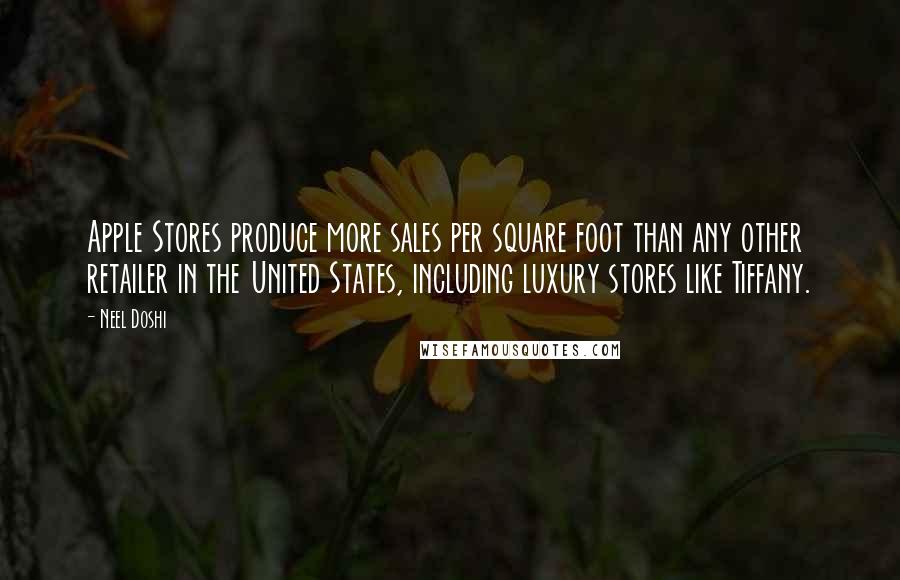 Neel Doshi Quotes: Apple Stores produce more sales per square foot than any other retailer in the United States, including luxury stores like Tiffany.