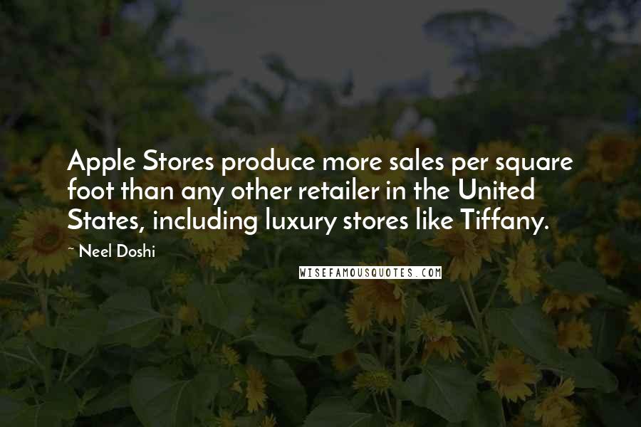 Neel Doshi Quotes: Apple Stores produce more sales per square foot than any other retailer in the United States, including luxury stores like Tiffany.