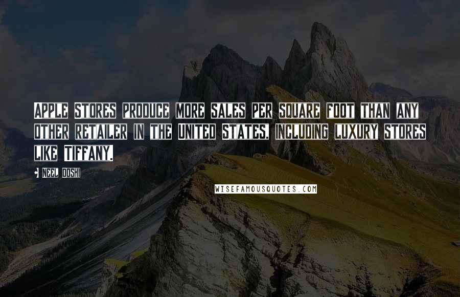 Neel Doshi Quotes: Apple Stores produce more sales per square foot than any other retailer in the United States, including luxury stores like Tiffany.