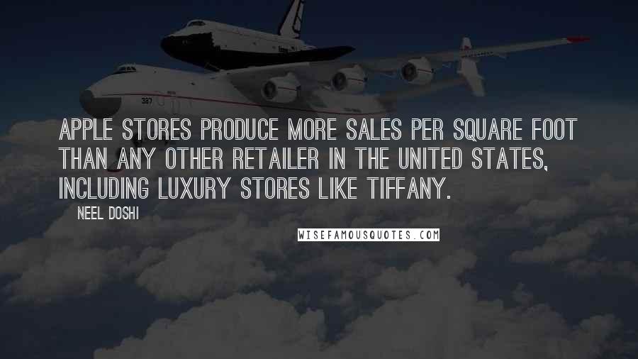 Neel Doshi Quotes: Apple Stores produce more sales per square foot than any other retailer in the United States, including luxury stores like Tiffany.