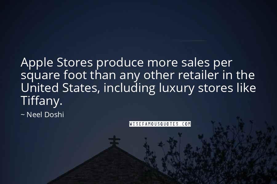 Neel Doshi Quotes: Apple Stores produce more sales per square foot than any other retailer in the United States, including luxury stores like Tiffany.