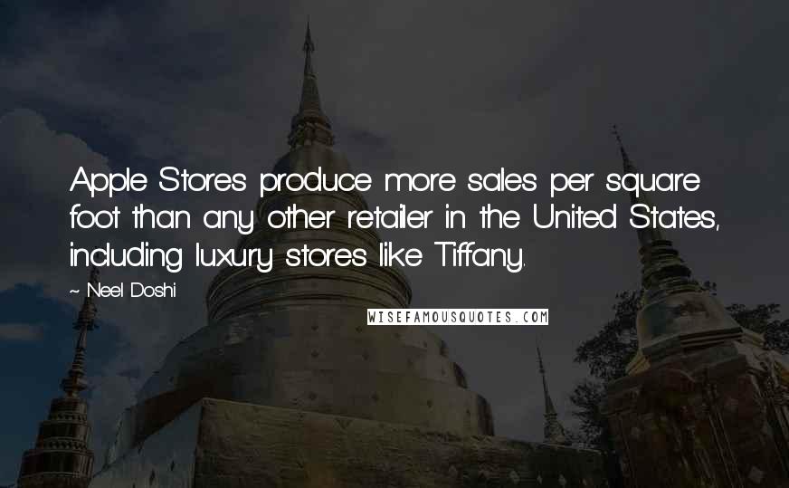 Neel Doshi Quotes: Apple Stores produce more sales per square foot than any other retailer in the United States, including luxury stores like Tiffany.