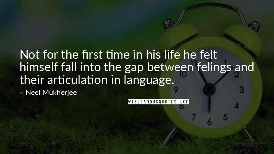 Neel Mukherjee Quotes: Not for the first time in his life he felt himself fall into the gap between felings and their articulation in language.