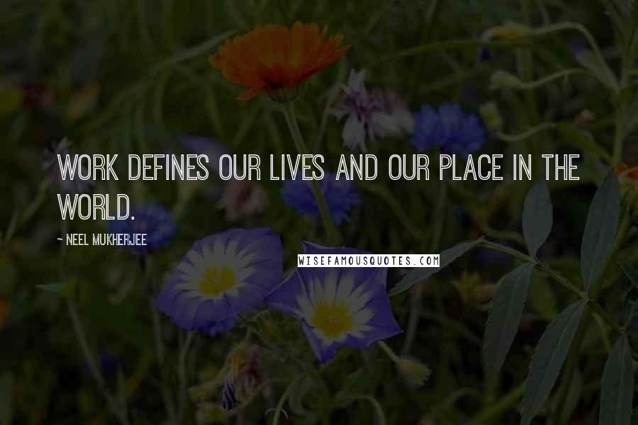 Neel Mukherjee Quotes: Work defines our lives and our place in the world.