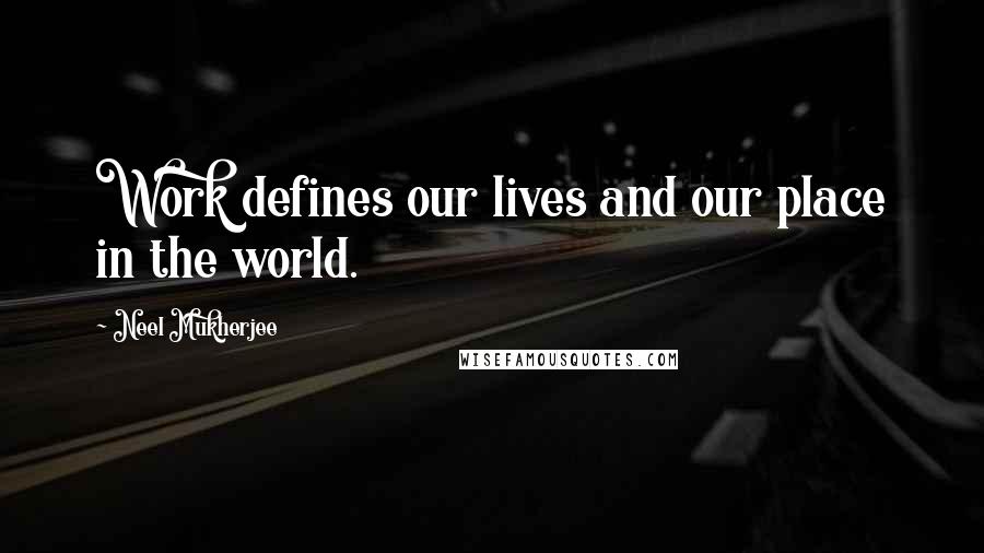 Neel Mukherjee Quotes: Work defines our lives and our place in the world.