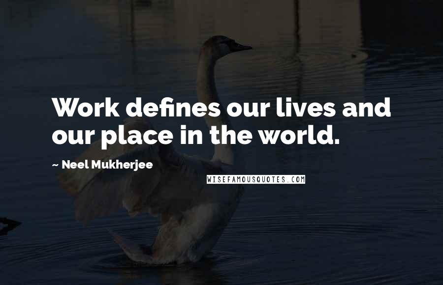 Neel Mukherjee Quotes: Work defines our lives and our place in the world.