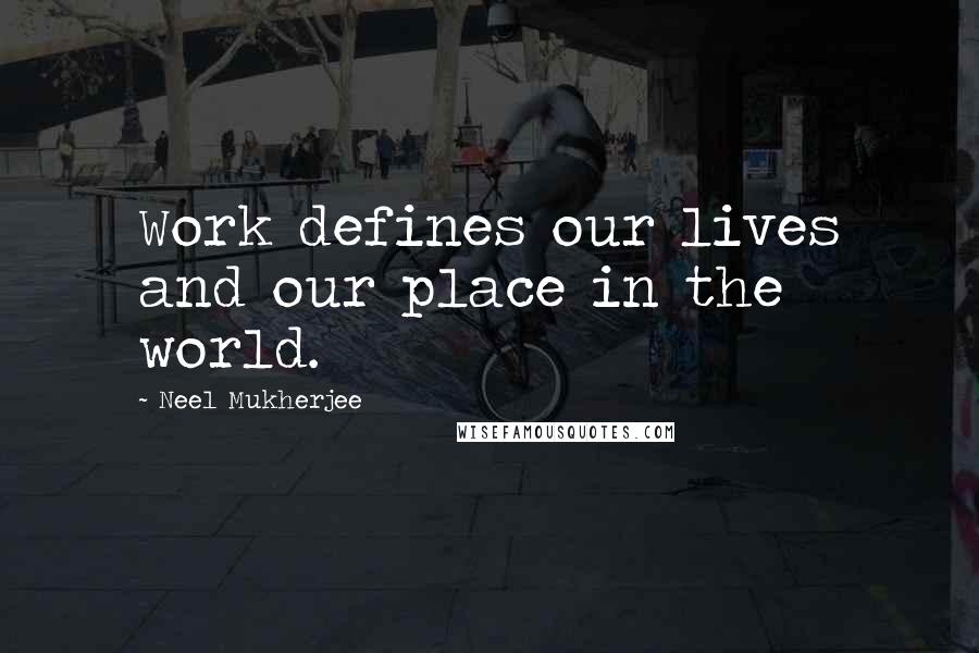 Neel Mukherjee Quotes: Work defines our lives and our place in the world.