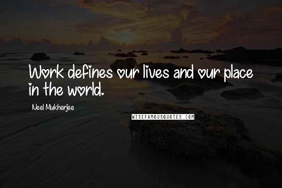 Neel Mukherjee Quotes: Work defines our lives and our place in the world.