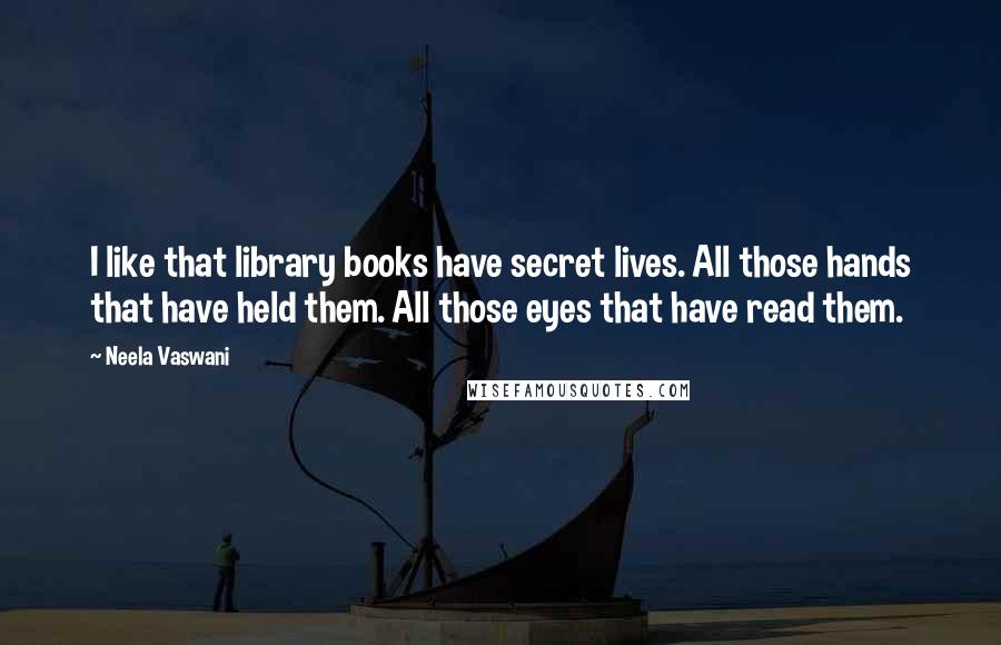 Neela Vaswani Quotes: I like that library books have secret lives. All those hands that have held them. All those eyes that have read them.