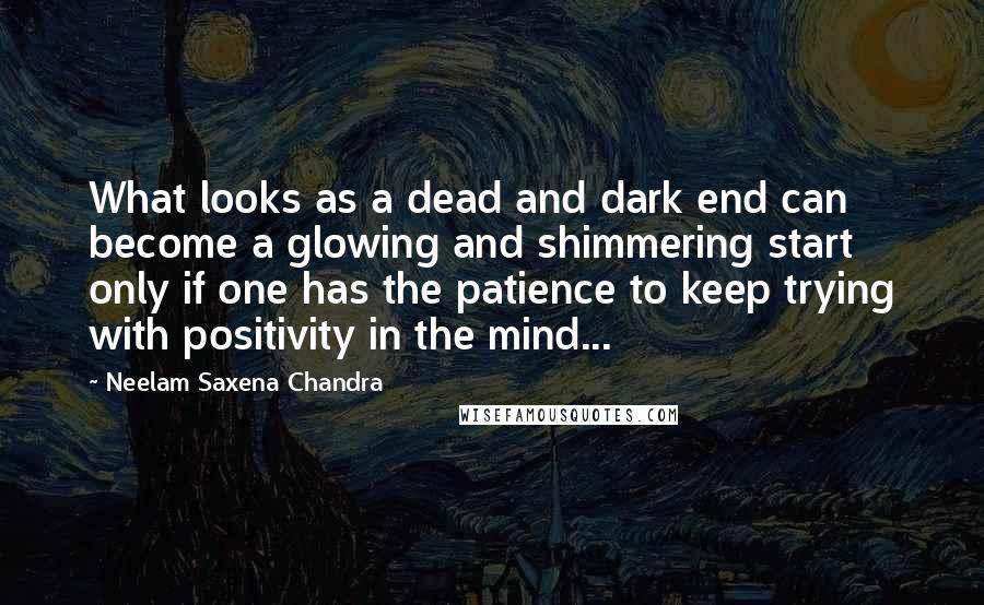 Neelam Saxena Chandra Quotes: What looks as a dead and dark end can become a glowing and shimmering start only if one has the patience to keep trying with positivity in the mind...