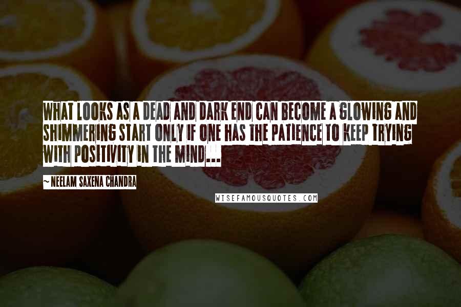 Neelam Saxena Chandra Quotes: What looks as a dead and dark end can become a glowing and shimmering start only if one has the patience to keep trying with positivity in the mind...