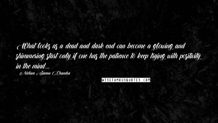 Neelam Saxena Chandra Quotes: What looks as a dead and dark end can become a glowing and shimmering start only if one has the patience to keep trying with positivity in the mind...